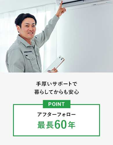 手厚いサポートで暮らしてからも安心 アフターフォロー最長60年