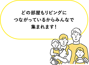 どの部屋もリビングにつながっているからみんなで集まれます！