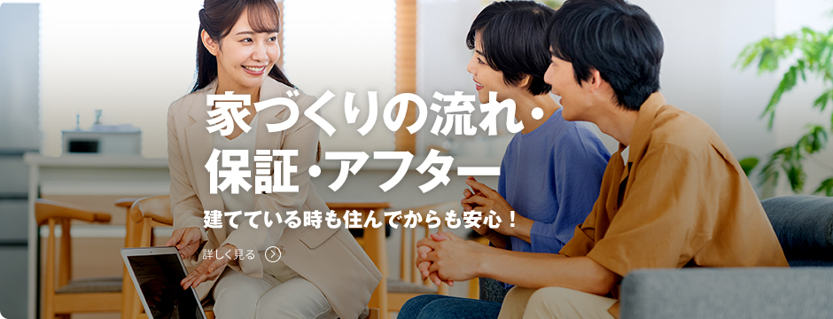家づくりの流れ・保証・アフター 建てている時も住んでからも安心！