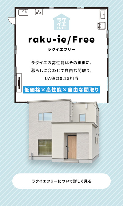 raku-ie ラクイエ 平屋~2階建5LDKまで多彩に選べる使いやすい間取りが充実した、UA値0.25の高性能住宅 低価格×高性能×選べる間取り ラクイエについて詳しく見る