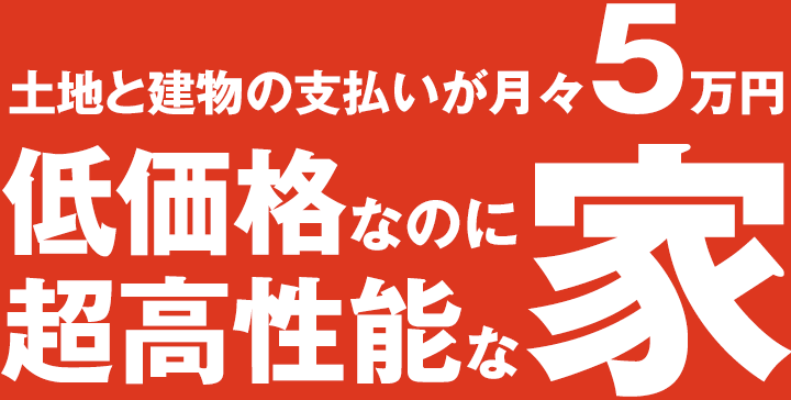 土地と建物の支払いが月々5万円低価格なのに超高性能な家