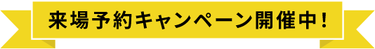 来場予約キャンペーン開催中!