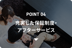 POINT04 充実した保証制度・ アフターサービス