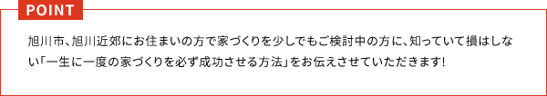 旭川市、旭川近郊にお住まいの方で家づくりを少しでもご検討中の方に、知っていて損はしない「一生に一度の家づくりを必ず成功させる方法」をお伝えさせていただきます!