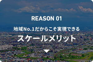 REASON01 地域No.1だからこそ実現できるスケールメリット