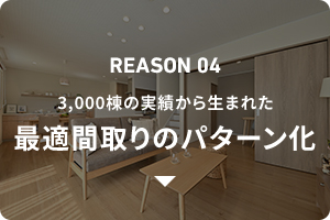 REASON04 3,500棟以上の実績から生まれた最適間取りのパターン化
