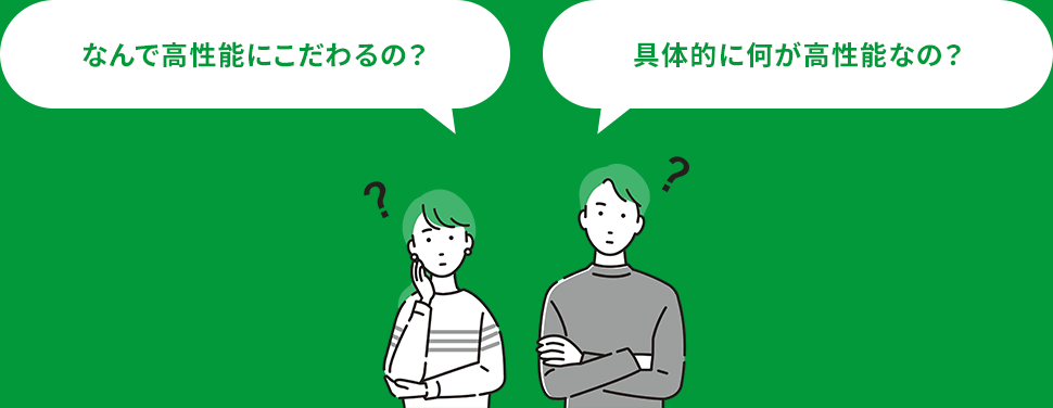 なんで高性能にこだわるの？ 具体的に何が高性能なの？