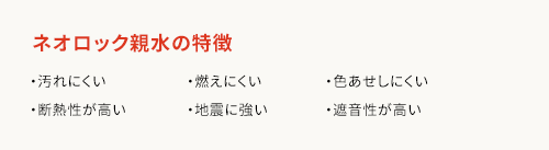 ネオロック親水の特徴 汚れにくい・断熱性が高い・燃えにくい・地震に強い・色あせしにくい・遮音性が高い