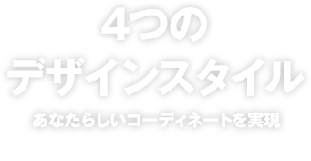4つのデザインスタイル あなたらしいコーディネートを実現
