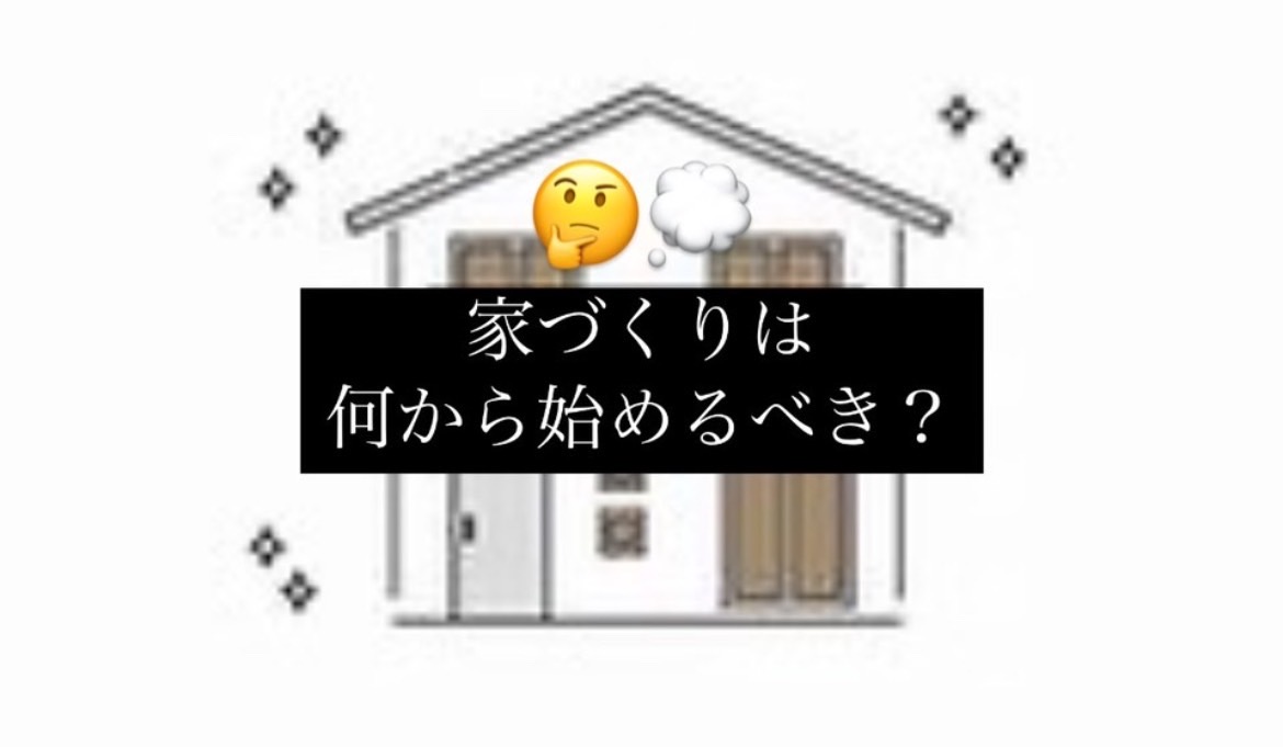 【見始めの方必見】家づくりは何から始めるべきか？