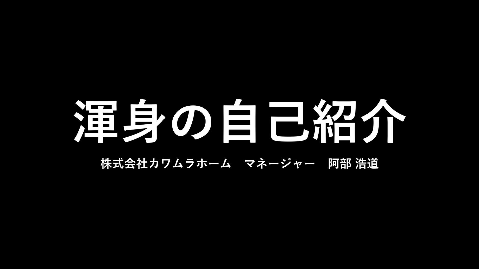 カワムラホーム阿部の『渾身の自己紹介』でございます